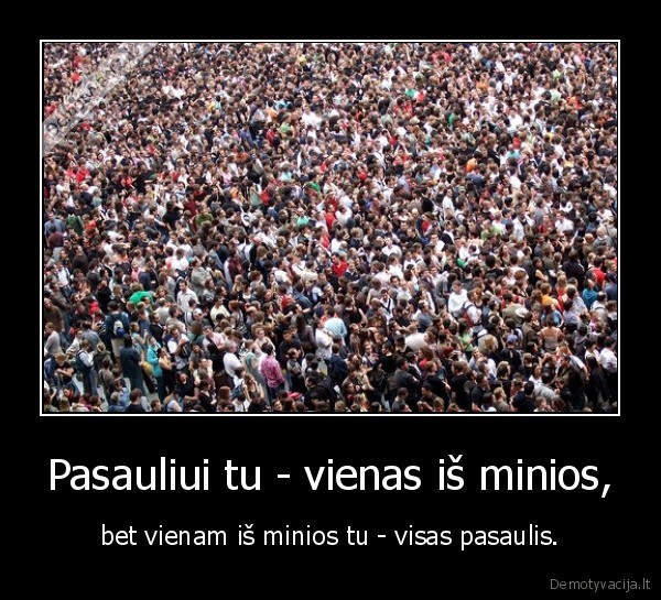 Pasauliui tu - vienas iš minios,