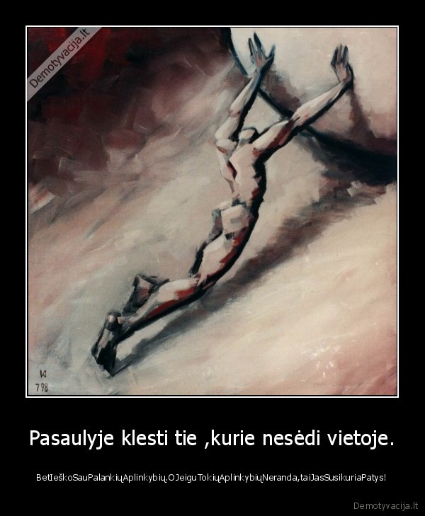 Pasaulyje klesti tie ,kurie nesėdi vietoje.