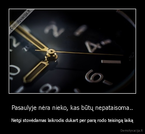 Pasaulyje nėra nieko, kas būtų nepataisoma..