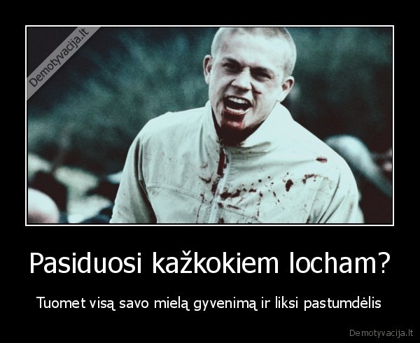 Pasiduosi kažkokiem locham?