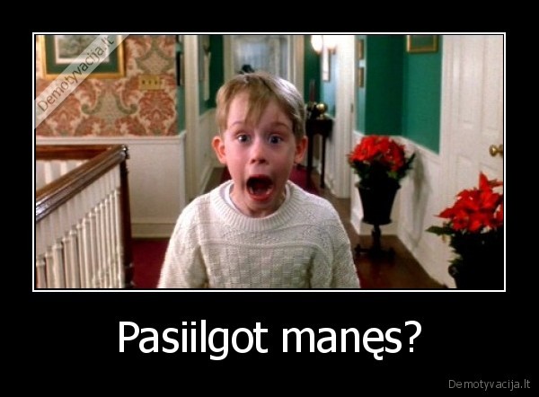 Pasiilgot manęs?