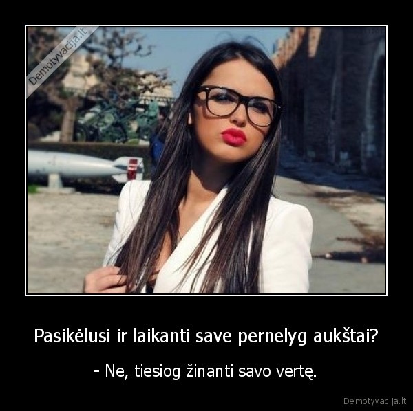 Pasikėlusi ir laikanti save pernelyg aukštai?