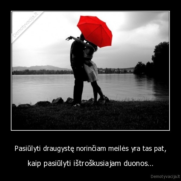 Pasiūlyti draugystę norinčiam meilės yra tas pat,