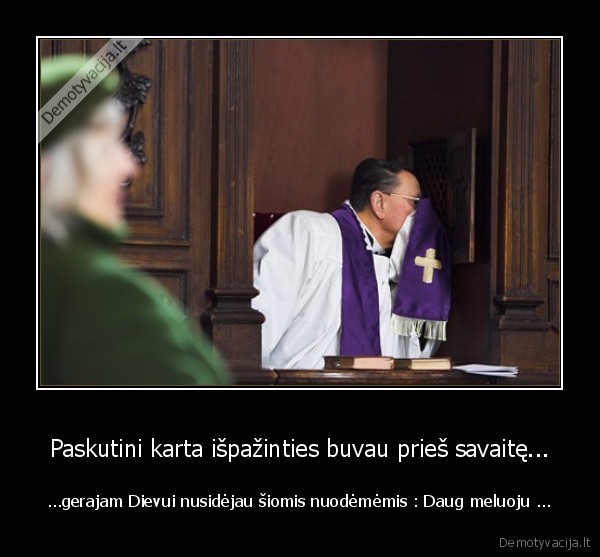 Paskutini karta išpažinties buvau prieš savaitę...