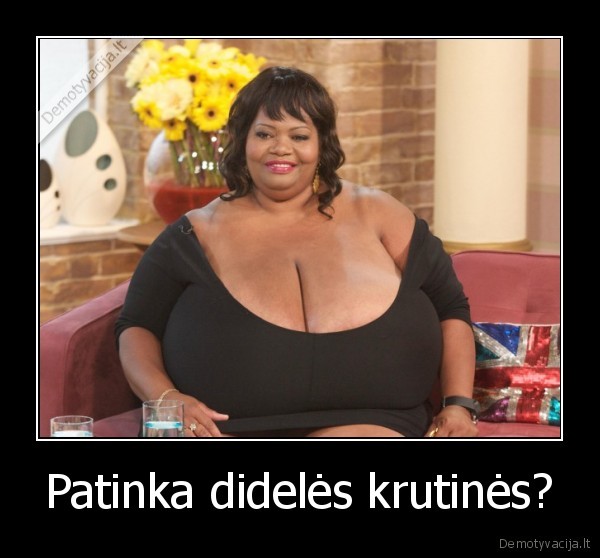 Patinka didelės krutinės?