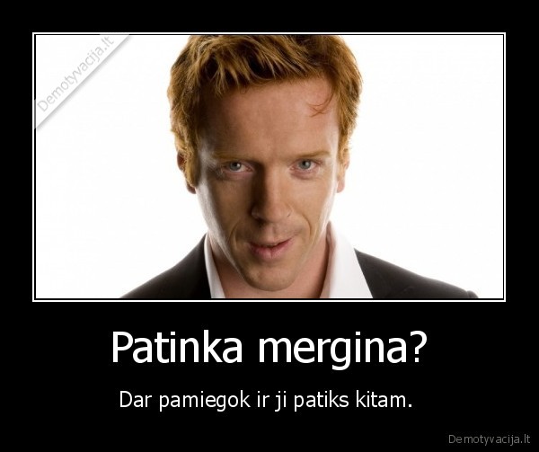 Patinka mergina?