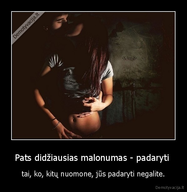 Pats didžiausias malonumas - padaryti 