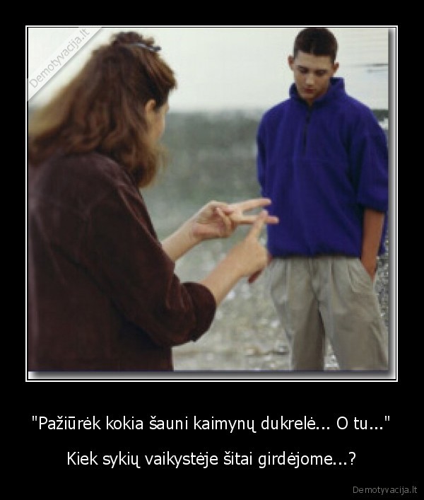 &quot;Pažiūrėk kokia šauni kaimynų dukrelė... O tu...&quot;