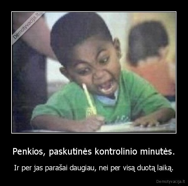 Penkios, paskutinės kontrolinio minutės.