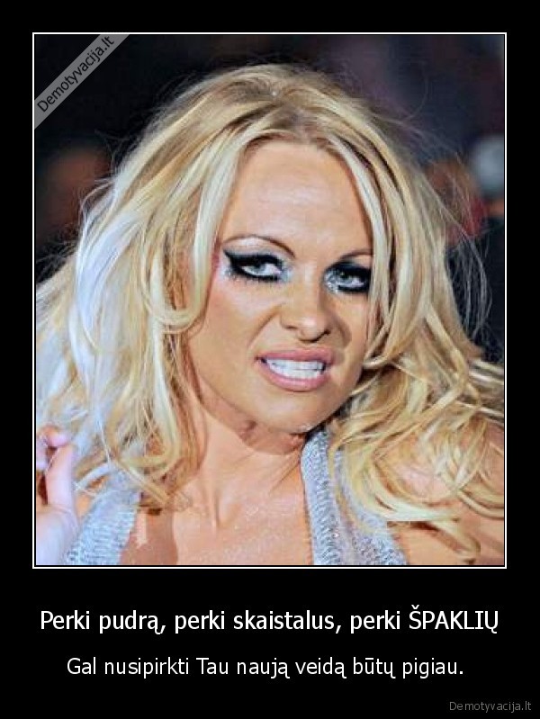 Perki pudrą, perki skaistalus, perki ŠPAKLIŲ