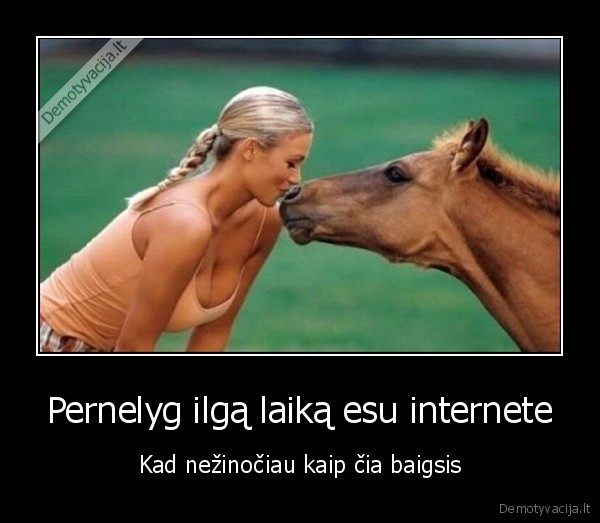 Pernelyg ilgą laiką esu internete