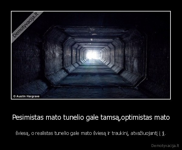 Pesimistas mato tunelio gale tamsą,optimistas mato