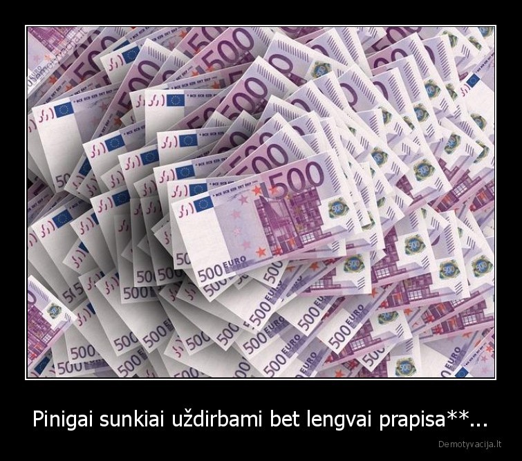 Pinigai sunkiai uždirbami bet lengvai prapisa**...