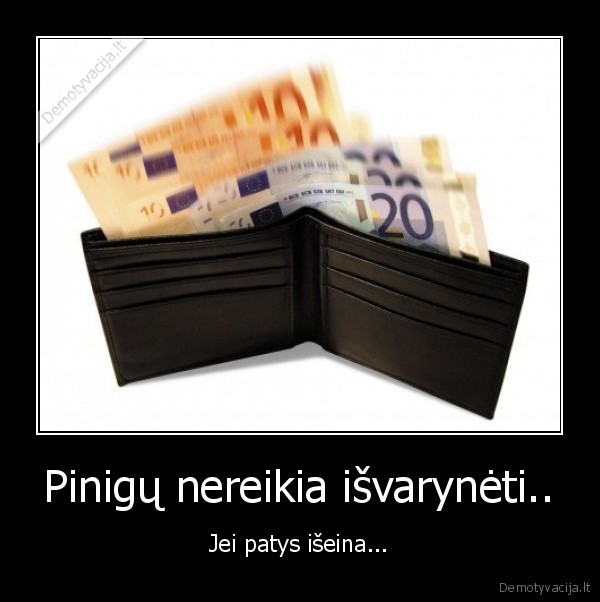 Pinigų nereikia išvarynėti..