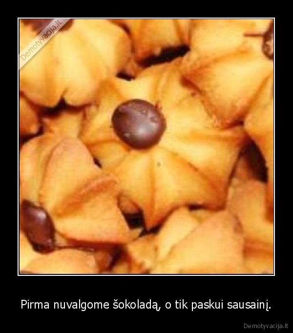 Pirma nuvalgome šokoladą, o tik paskui sausainį.