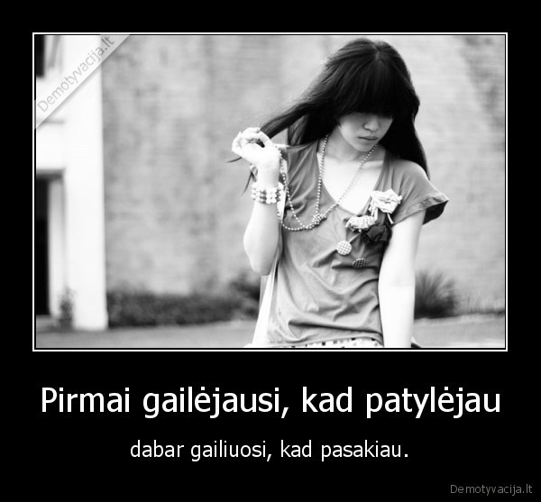 Pirmai gailėjausi, kad patylėjau