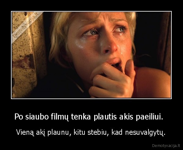 Po siaubo filmų tenka plautis akis paeiliui.  