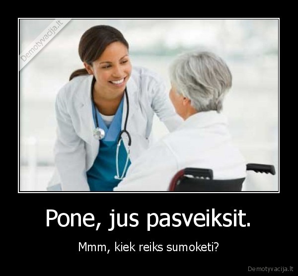 Pone, jus pasveiksit.