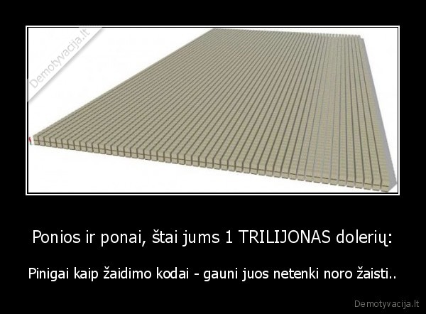 Ponios ir ponai, štai jums 1 TRILIJONAS dolerių: