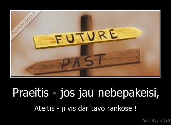 Praeitis - jos jau nebepakeisi,
