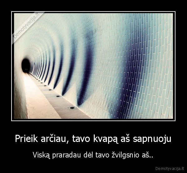 Prieik arčiau, tavo kvapą aš sapnuoju