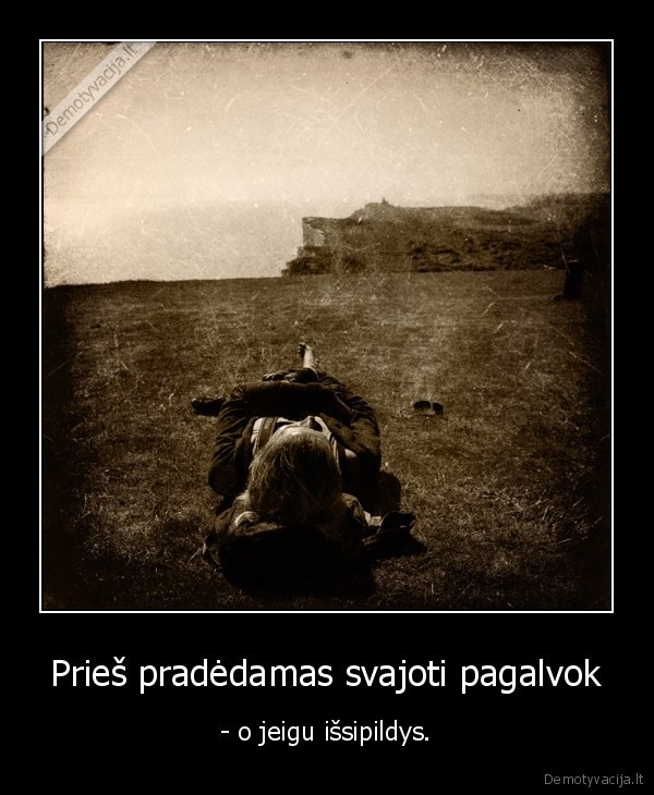 Prieš pradėdamas svajoti pagalvok
