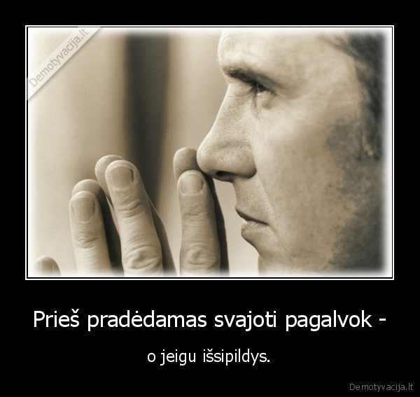 Prieš pradėdamas svajoti pagalvok -