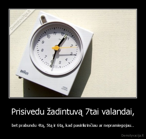 Prisivedu žadintuvą 7tai valandai,