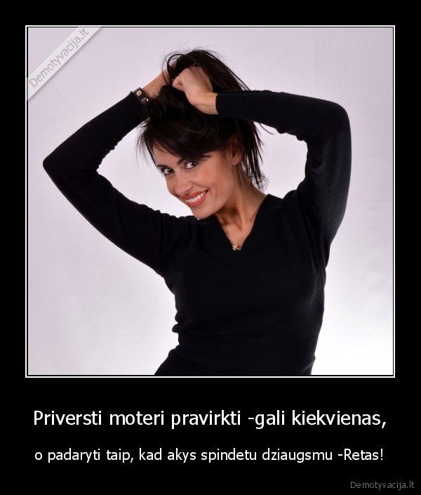Priversti moteri pravirkti -gali kiekvienas,