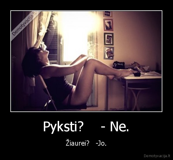 Pyksti?    - Ne.