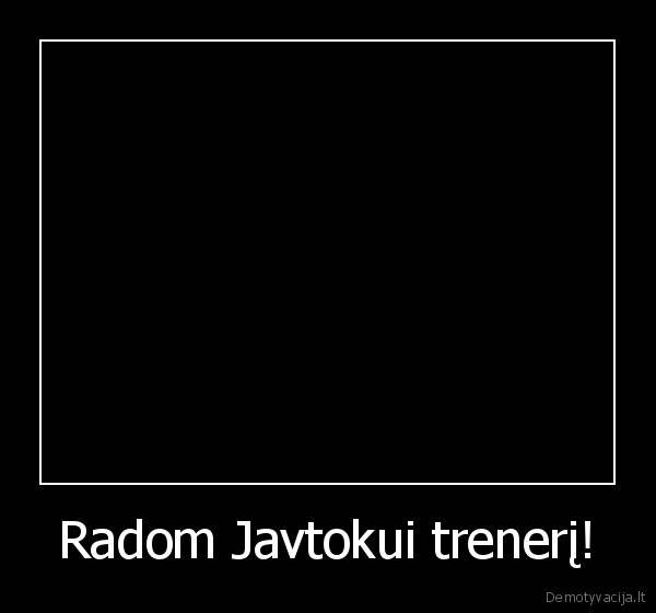 Radom Javtokui trenerį!
