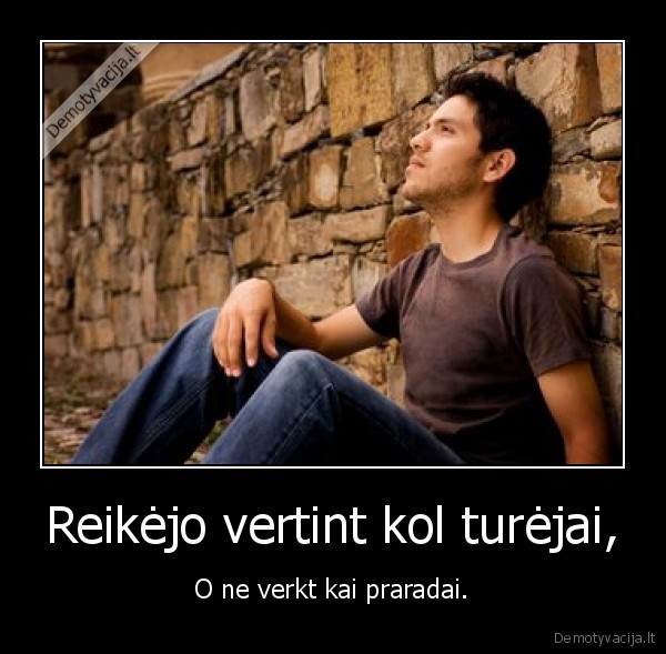 Reikėjo vertint kol turėjai,