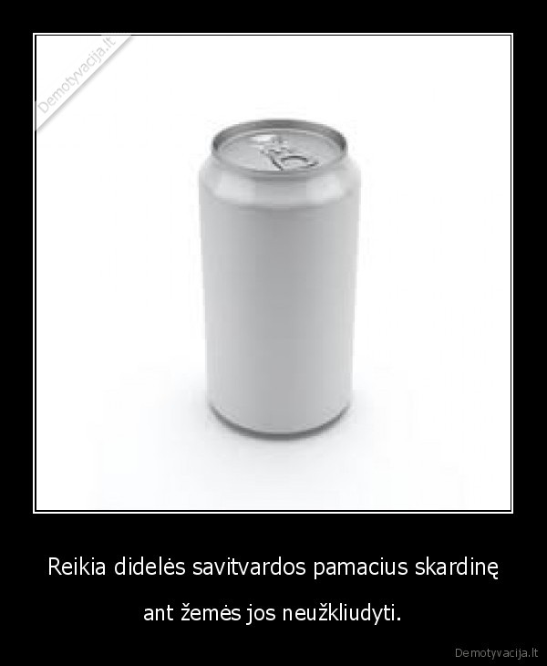 Reikia didelės savitvardos pamacius skardinę