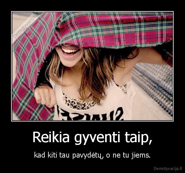 Reikia gyventi taip,