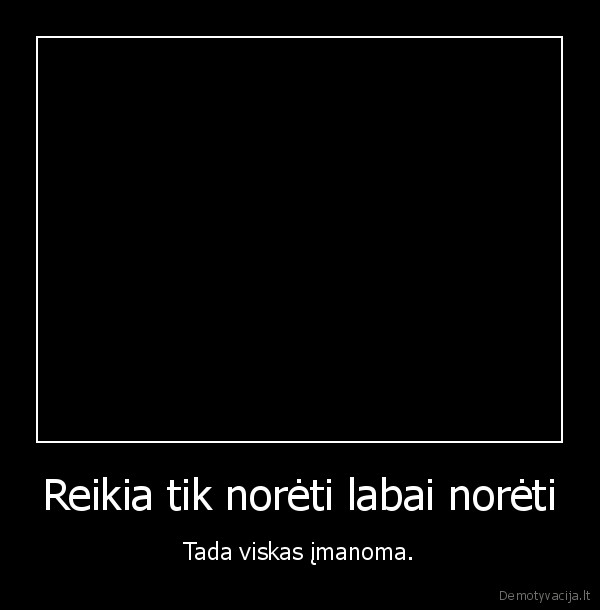 Reikia tik norėti labai norėti
