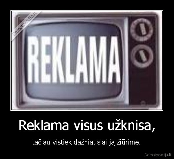 Reklama visus užknisa,
