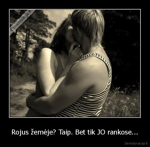 Rojus žemėje? Taip. Bet tik JO rankose...