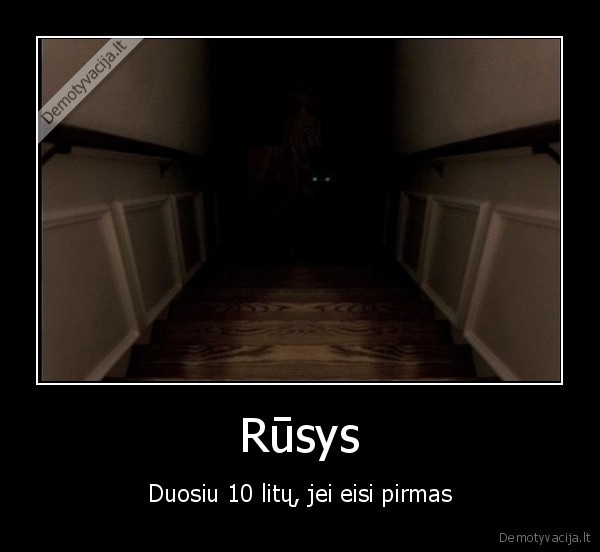 rusys,tamsa,laiptai,baime,pirmas,pinigai