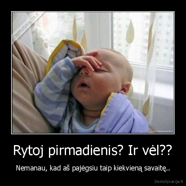 Rytoj pirmadienis? Ir vėl??