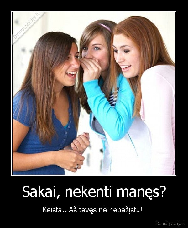 Sakai, nekenti manęs?