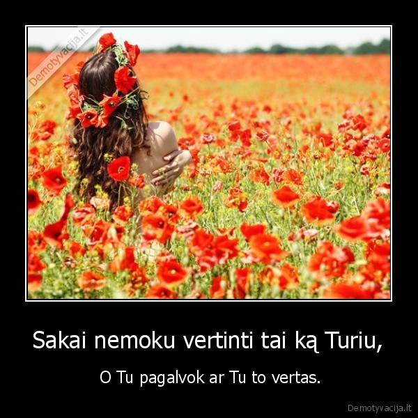 Sakai nemoku vertinti tai ką Turiu,