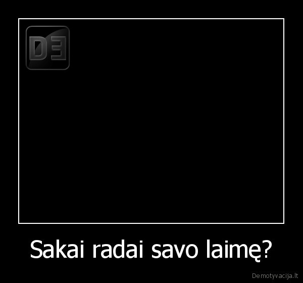 Sakai radai savo laimę?