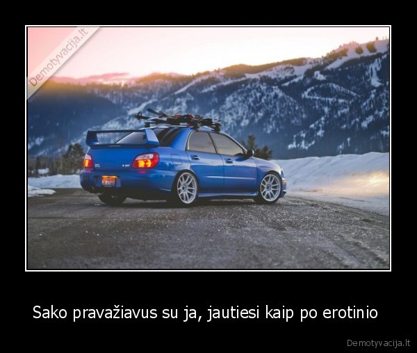 Sako pravažiavus su ja, jautiesi kaip po erotinio 