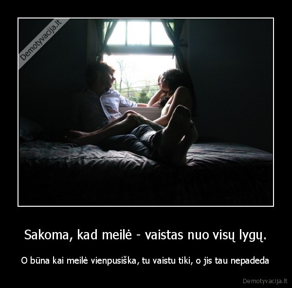 Sakoma, kad meilė - vaistas nuo visų lygų.