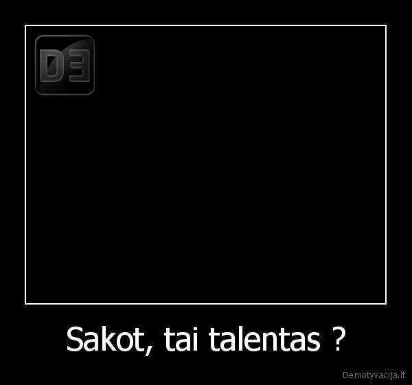 Sakot, tai talentas ?