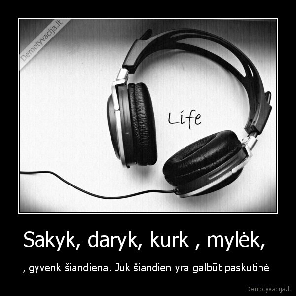 Sakyk, daryk, kurk , mylėk, 