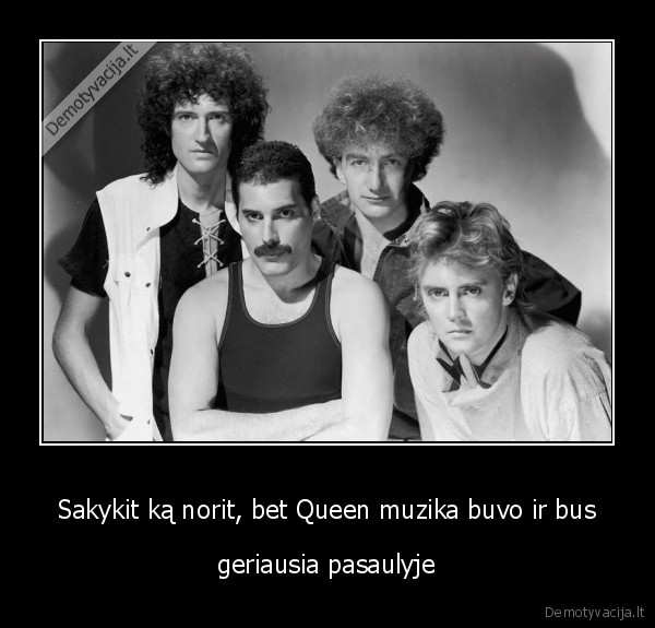 Sakykit ką norit, bet Queen muzika buvo ir bus