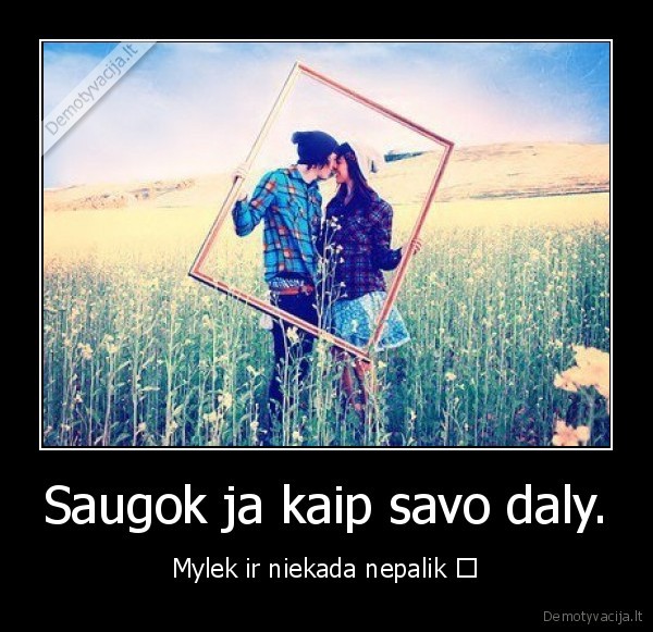 Saugok ja kaip savo daly.