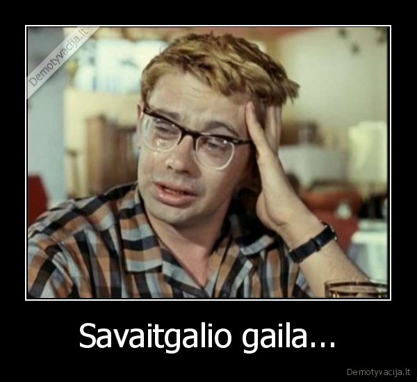 savaitgalis,gaila,verkti,pirmadienis