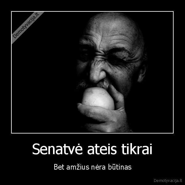 Senatvė ateis tikrai